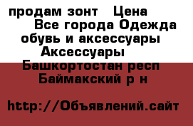 продам зонт › Цена ­ 10 000 - Все города Одежда, обувь и аксессуары » Аксессуары   . Башкортостан респ.,Баймакский р-н